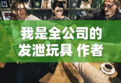 我是全公司的发泄玩具 作者是谁