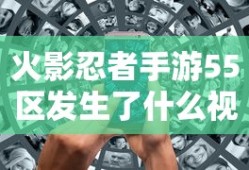 火影忍者手游55区发生了什么视频