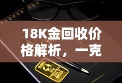 18K金回收价格解析，一克价值揭秘