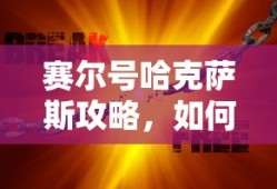 赛尔号哈克萨斯攻略，战胜强大对手的秘诀