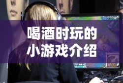 喝酒时的小游戏推荐
