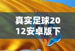 真实足球2012安卓版下载