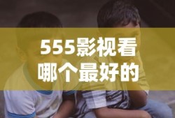 555影视看哪个最好的最美的时光电视剧