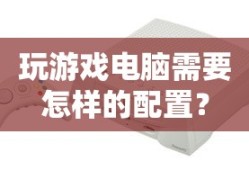 玩游戏电脑需要的配置指南