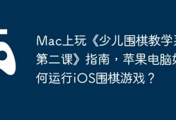 Mac上玩《少儿围棋教学系列第二课》指南，苹果电脑如何运行iOS围棋游戏？