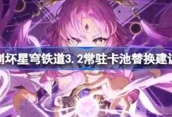 崩坏星穹铁道3.2常驻卡池该怎么替换-崩坏星穹铁道3.2常驻卡池替换建议