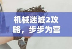 机械迷城2，步步为营，探索未知攻略