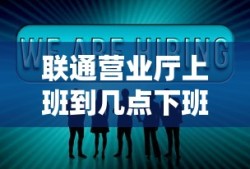 联通营业厅上班到几点下班