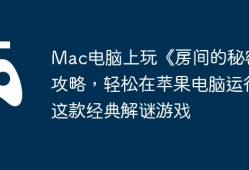 Mac电脑上玩《房间的秘密》攻略，轻松在苹果电脑运行这款经典解谜游戏