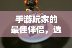 手游玩家的最佳伴侣，选择适合的耳机提升游戏体验