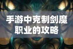 手游中剑魔职业的克制攻略