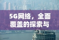 5G网络，全面覆盖的探索与展望