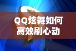 QQ炫舞如何高效刷心动值攻略，QQ炫舞高效刷心动值攻略秘籍