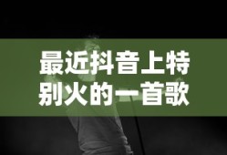 最近抖音上特别火的一首歌叫什么