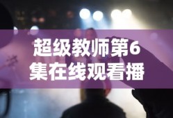 超级教师第6集在线观看播放