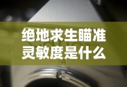 绝地求生瞄准灵敏度是什么意思