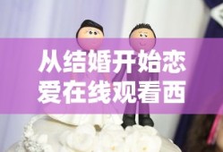 从结婚开始恋爱在线观看西瓜