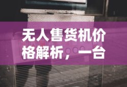 无人售货机价格解析，一台机器究竟价值多少？