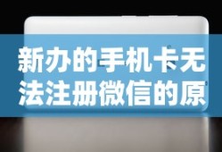 新办手机卡无法注册微信的原因及解决方案