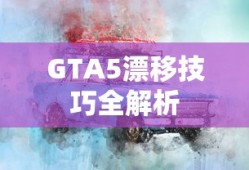GTA5漂移技巧全解析