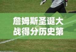 詹姆斯圣诞大战得分历史第一