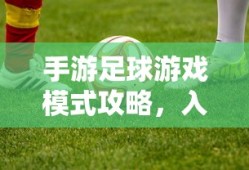 手游足球游戏模式攻略，入门指南与策略解析