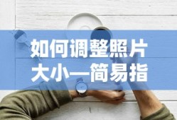 如何简易调整照片大小指南