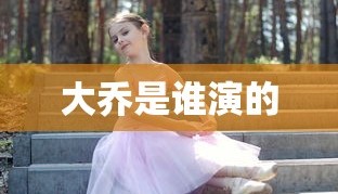 大乔是谁演的