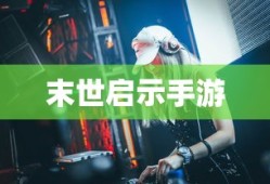 末世启示手游攻略，深度解析游戏玩法与策略