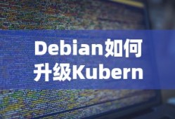 Debian系统升级Kubernetes组件的详细步骤与指南