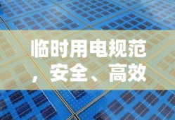 临时用电规范，安全、高效、规范的用电操作指南
