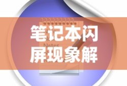 笔记本闪屏现象，原因解析与解决方案