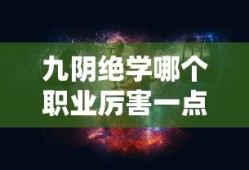 九阴绝学哪个职业厉害一点