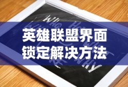 英雄联盟界面锁定问题解决方法指南
