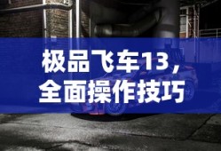 极品飞车13，全面操作技巧解析