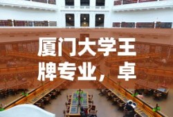 厦门大学王牌专业，卓越之选，未来之基