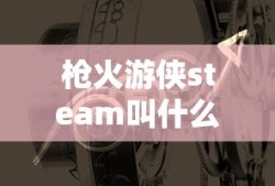 枪火游侠steam叫什么名
