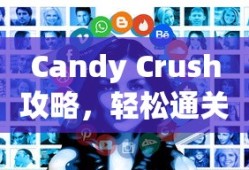Candy Crush攻略，轻松通关的秘诀