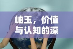 岫玉，价值与认知的双重探索