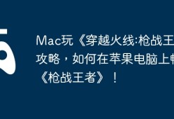 Mac玩《穿越火线:枪战王者》攻略，如何在苹果电脑上畅玩《枪战王者》！