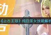 上古王冠中的纯白圣女技能效果如何-探索上古王冠纯白圣女的技能威力