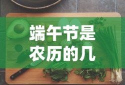 端午节是农历的几月几日?是5月初五吗?