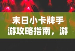 末日小卡牌手游攻略指南，游戏玩法与策略
