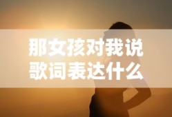 那女孩对我说歌词表达什么含义