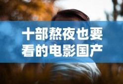 十部熬夜也要看的电影国产