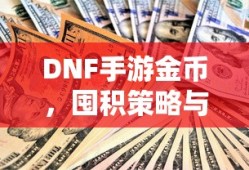 DNF手游金币，囤积策略与价值深度探讨