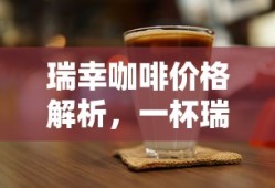 瑞幸咖啡价格揭秘，一杯瑞幸咖啡究竟价值几何？