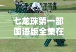 七龙珠第一部国语版全集在线观看虎牙直播