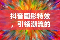 抖音圆形特效，引领潮流的视觉魔法