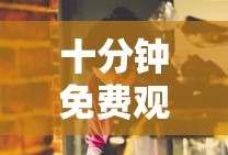 十分钟免费观看视频高清下载